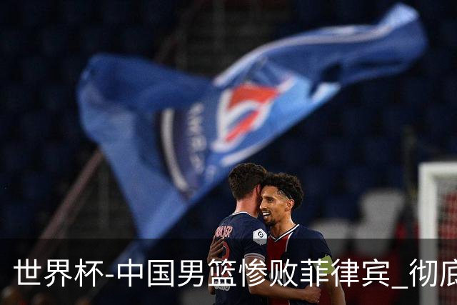 世界杯-中国男篮惨败菲律宾 彻底无缘巴黎奥运