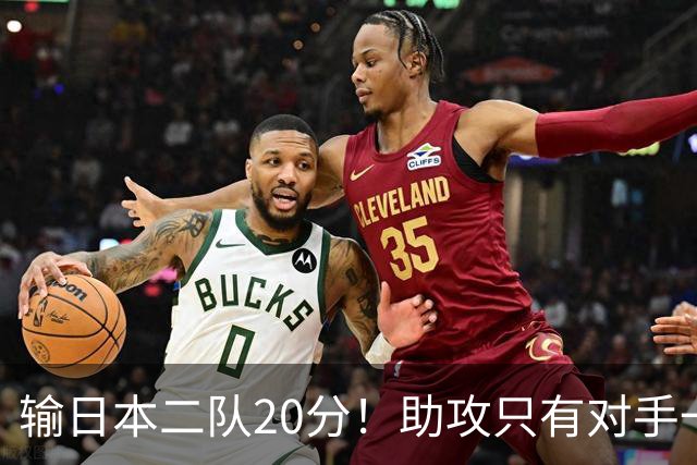 输日本二队20分！助攻只有对手一半，中国男篮还有救吗？